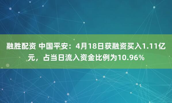 融胜配资 中国平安：4月18日获融资买入1.11亿元，占当日流入资金比例为10.96%