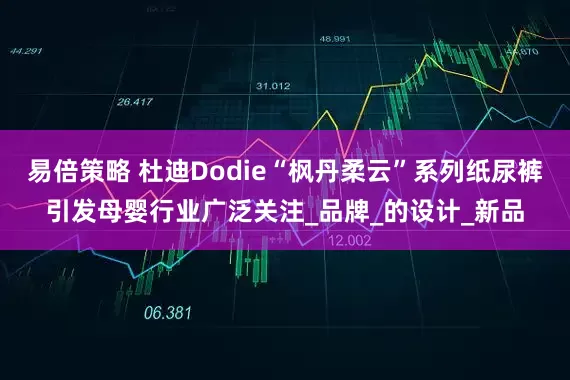 易倍策略 杜迪Dodie“枫丹柔云”系列纸尿裤引发母婴行业广泛关注_品牌_的设计_新品