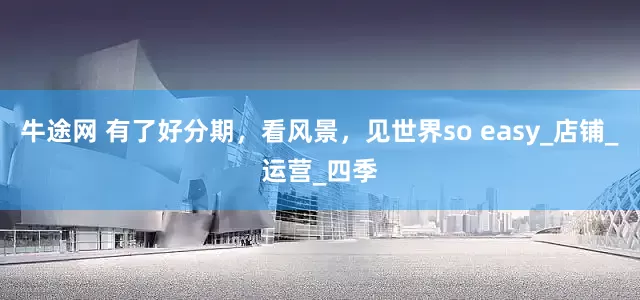 牛途网 有了好分期，看风景，见世界so easy_店铺_运营_四季