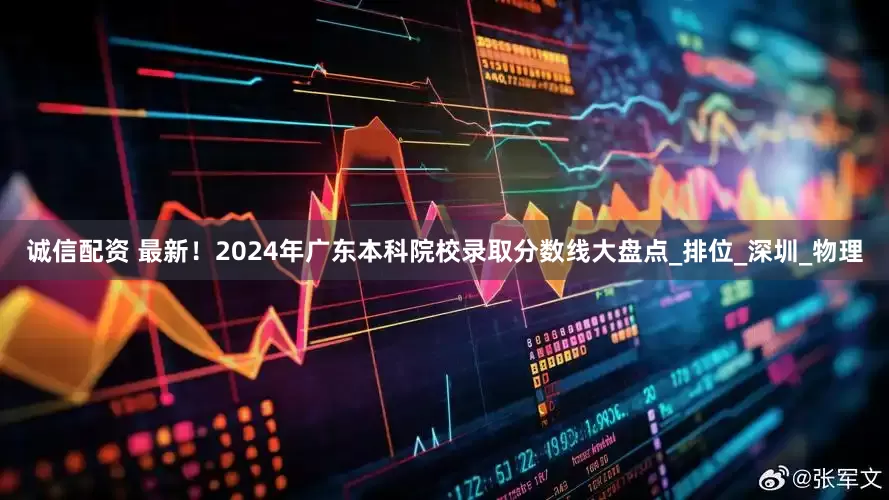 诚信配资 最新！2024年广东本科院校录取分数线大盘点_排位_深圳_物理
