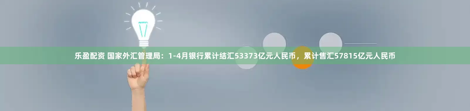 乐盈配资 国家外汇管理局：1-4月银行累计结汇53373亿元人民币，累计售汇57815亿元人民币