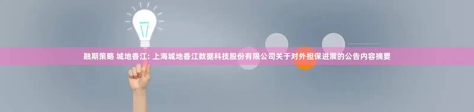 融期策略 城地香江: 上海城地香江数据科技股份有限公司关于对外担保进展的公告内容摘要