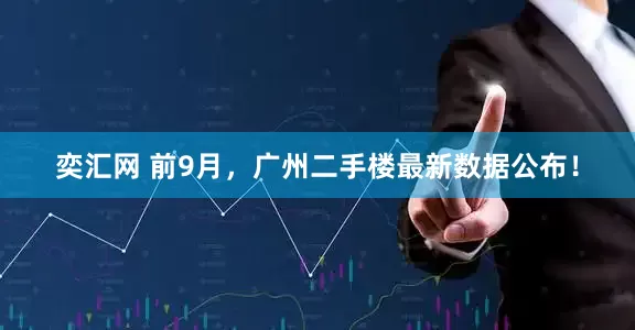 奕汇网 前9月，广州二手楼最新数据公布！
