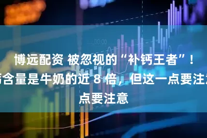 博远配资 被忽视的“补钙王者”！钙含量是牛奶的近 8 倍，但这一点要注意