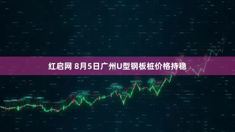 红启网 8月5日广州U型钢板桩价格持稳